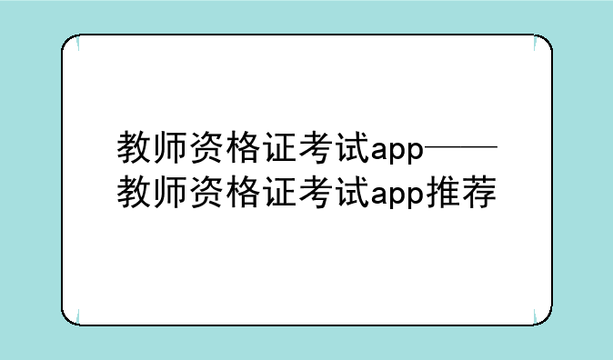 教师资格证考试app——教师资格证考试app推荐