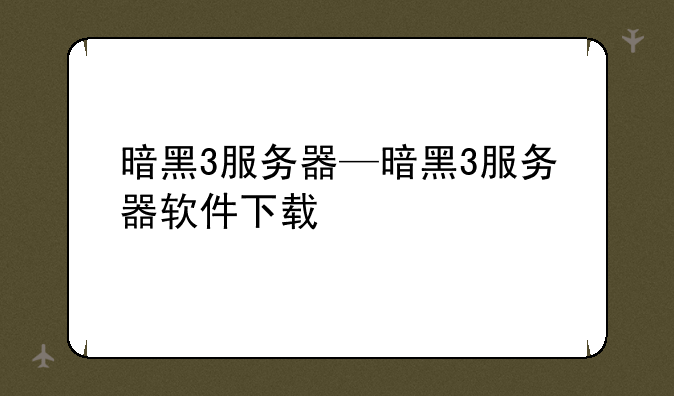 暗黑3服务器—暗黑3服务器软件下载