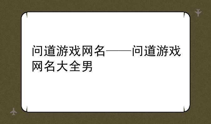 问道游戏网名——问道游戏网名大全男
