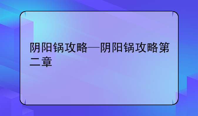 阴阳锅攻略—阴阳锅攻略第二章