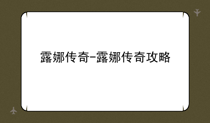 露娜传奇-露娜传奇攻略