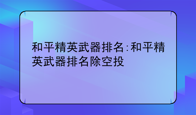 和平精英武器排名:和平精英武器排名除空投
