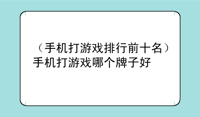 （手机打游戏排行前十名）手机打游戏哪个牌子好