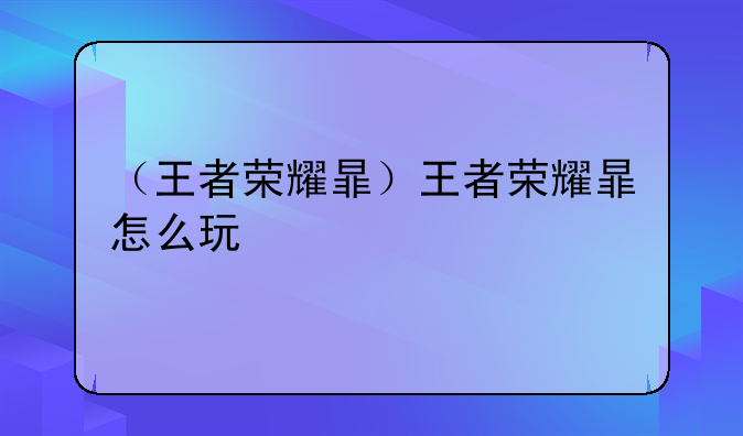 （王者荣耀暃）王者荣耀暃怎么玩