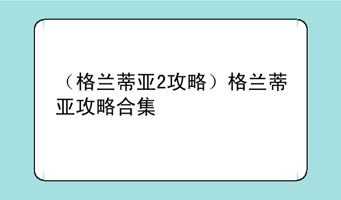 （格兰蒂亚2攻略）格兰蒂亚攻略合集