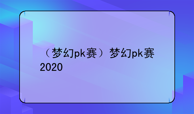 （梦幻pk赛）梦幻pk赛2020