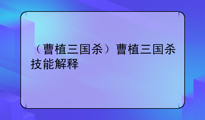 （曹植三国杀）曹植三国杀技能解释