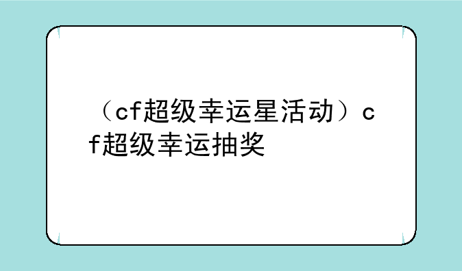 （cf超级幸运星活动）cf超级幸运抽奖