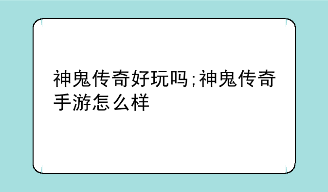 神鬼传奇好玩吗;神鬼传奇手游怎么样