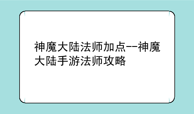 神魔大陆法师加点--神魔大陆手游法师攻略