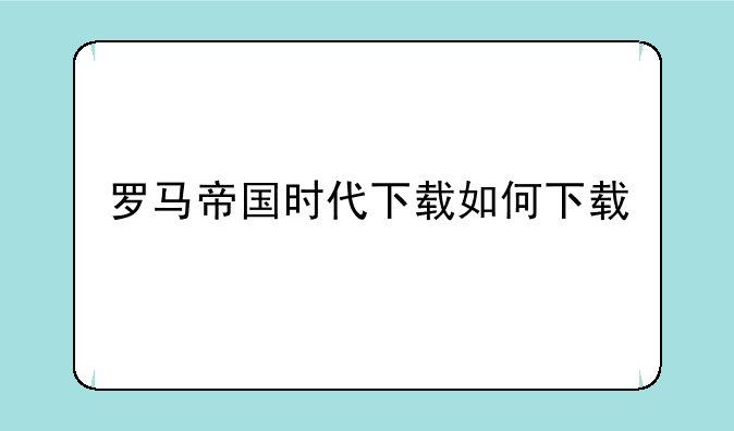 罗马帝国时代下载如何下载
