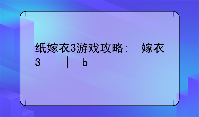 纸嫁衣3游戏攻略:纸嫁衣第3攻略