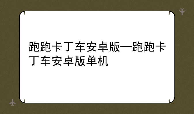跑跑卡丁车安卓版—跑跑卡丁车安卓版单机