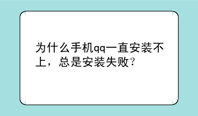 为什么手机qq一直安装不上，总是安装失败？