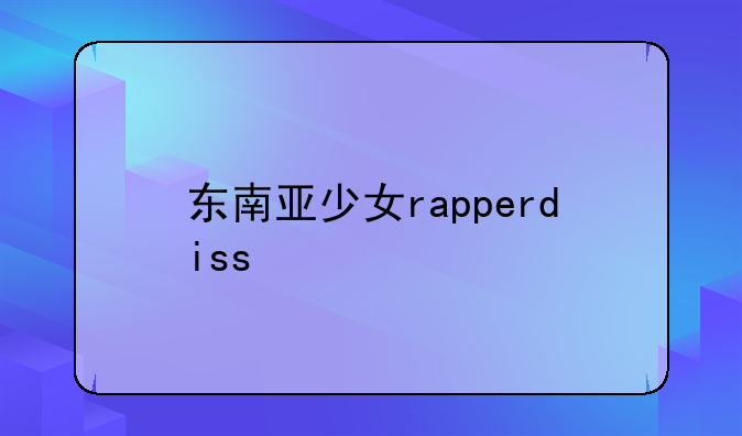 东南亚少女rapperdiss