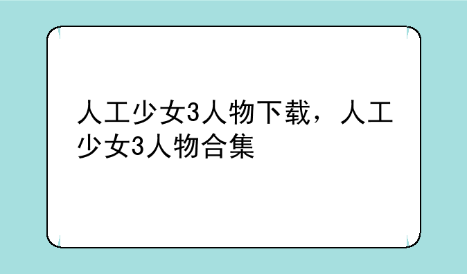 人工少女3人物下载，人工少女3人物合集