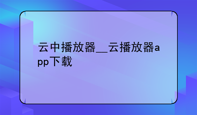 云中播放器__云播放器app下载