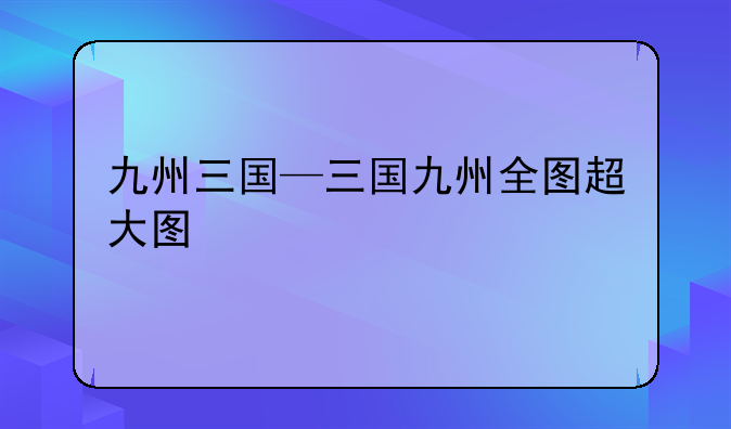 九州三国—三国九州全图超大图