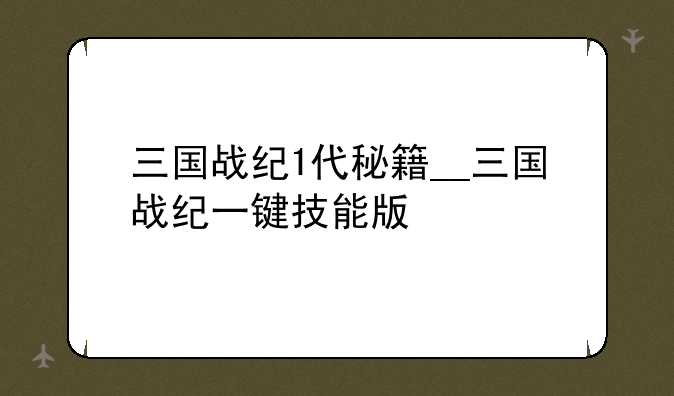 三国战纪1代秘籍__三国战纪一键技能版