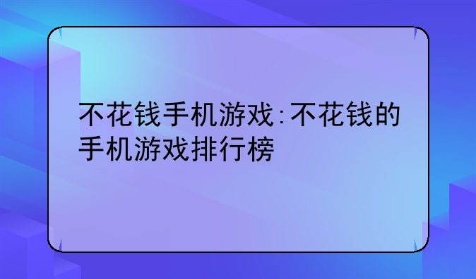 不花钱手机游戏:不花钱的手机游戏排行榜
