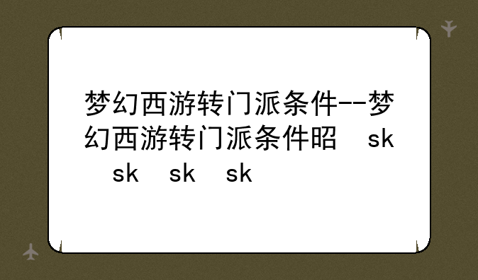 梦幻西游转门派条件--梦幻西游转门派条件是什么