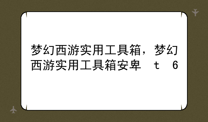 梦幻西游实用工具箱，梦幻西游实用工具箱安卓版