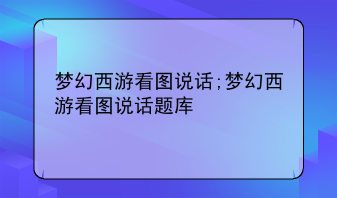 梦幻西游看图说话;梦幻西游看图说话题库