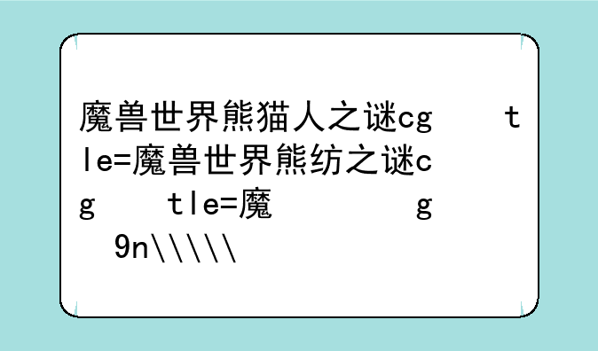 魔兽世界熊猫人之谜cg，魔兽世界熊猫人之谜幻彩再造