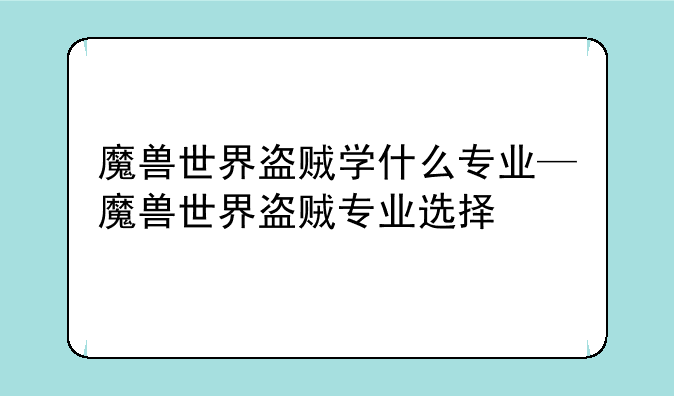 魔兽世界盗贼学什么专业—魔兽世界盗贼专业选择
