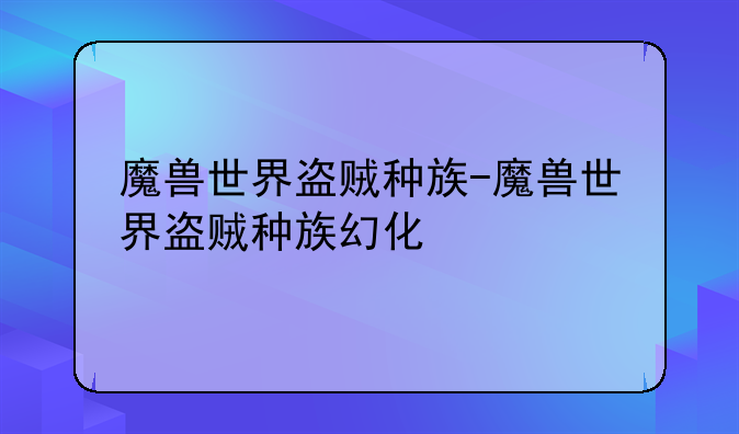 魔兽世界盗贼种族-魔兽世界盗贼种族幻化