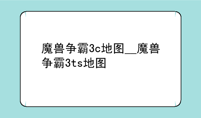 魔兽争霸3c地图__魔兽争霸3ts地图