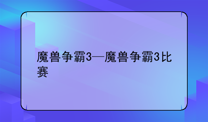 魔兽争霸3—魔兽争霸3比赛