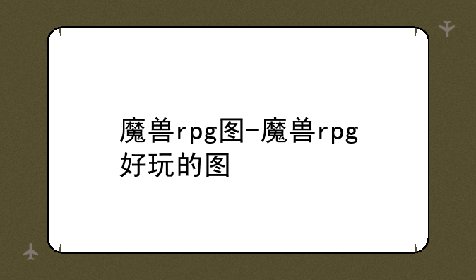 魔兽rpg图-魔兽rpg好玩的图