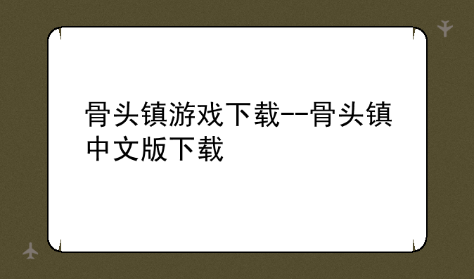 骨头镇游戏下载--骨头镇中文版下载