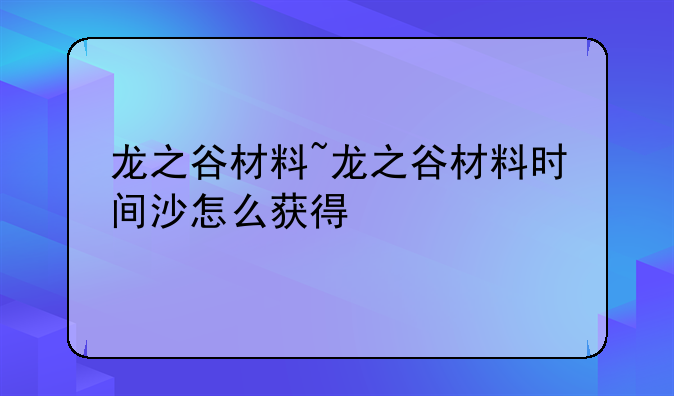 龙之谷材料~龙之谷材料时间沙怎么获得