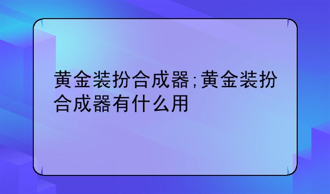 黄金装扮合成器;黄金装扮合成器有什么用