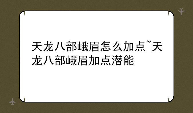 天龙八部峨眉怎么加点~天龙八部峨眉加点潜能