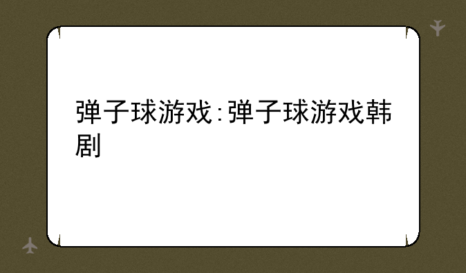 弹子球游戏:弹子球游戏韩剧