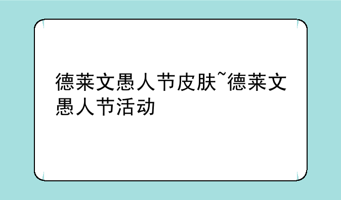 德莱文愚人节皮肤~德莱文愚人节活动