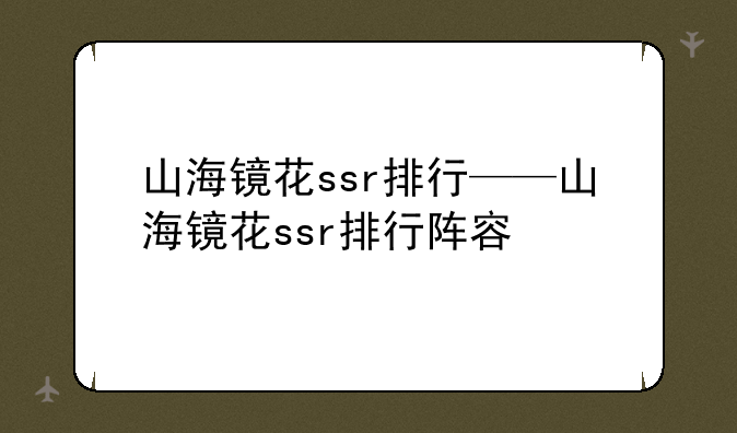 山海镜花ssr排行——山海镜花ssr排行阵容