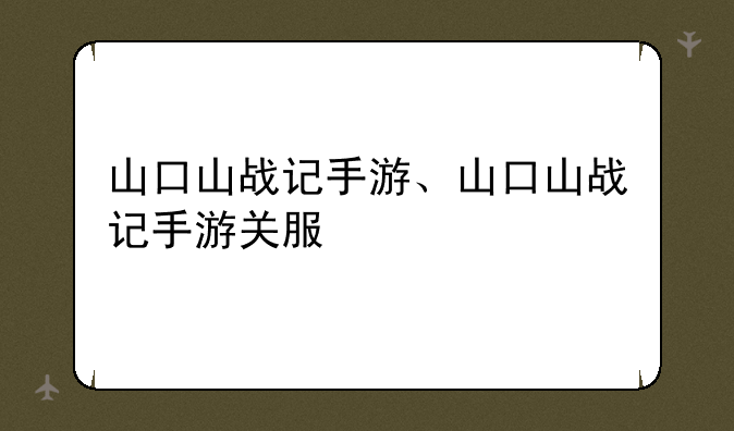 山口山战记手游、山口山战记手游关服