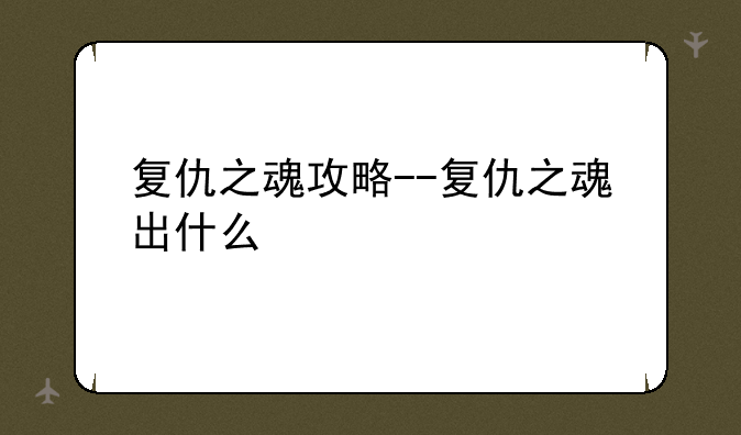 复仇之魂攻略--复仇之魂出什么