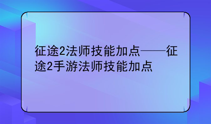 征途2法师技能加点——征途2手游法师技能加点
