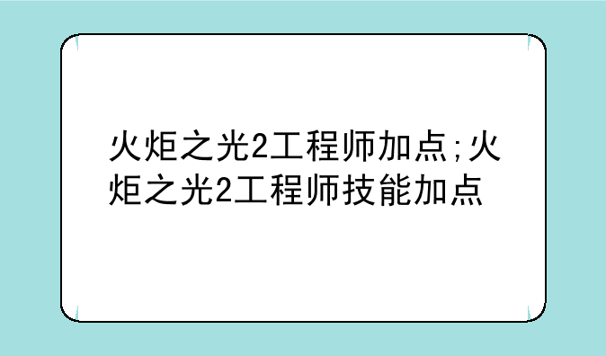 火炬之光2工程师加点;火炬之光2工程师技能加点