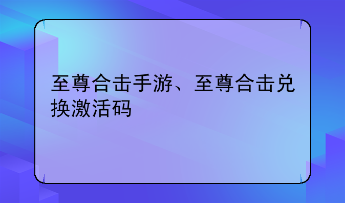 至尊合击手游、至尊合击兑换激活码