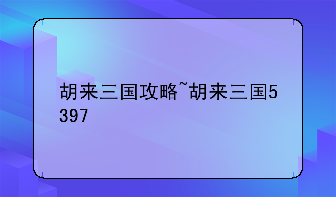 胡来三国攻略~胡来三国5397
