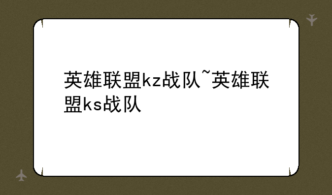 英雄联盟kz战队~英雄联盟ks战队