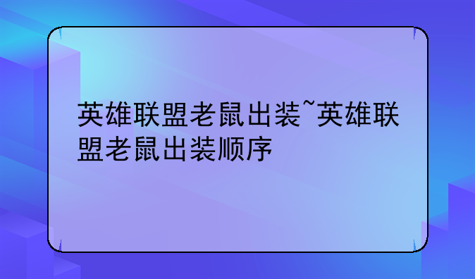 英雄联盟老鼠出装~英雄联盟老鼠出装顺序
