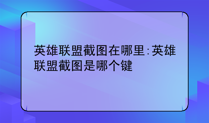 英雄联盟截图在哪里:英雄联盟截图是哪个键