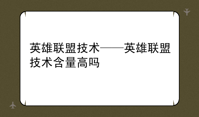 英雄联盟技术——英雄联盟技术含量高吗